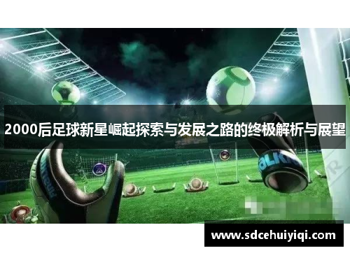 2000后足球新星崛起探索与发展之路的终极解析与展望