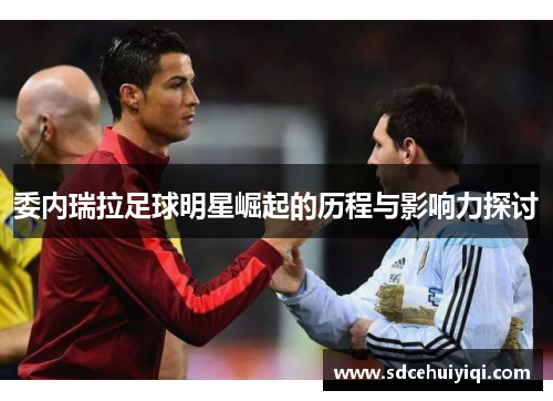 委内瑞拉足球明星崛起的历程与影响力探讨