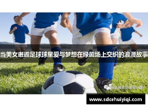 当美女邂逅足球球星爱与梦想在绿茵场上交织的浪漫故事