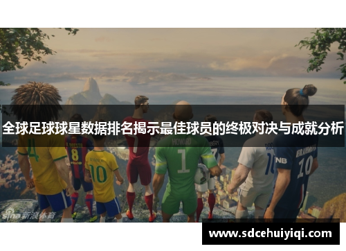 全球足球球星数据排名揭示最佳球员的终极对决与成就分析