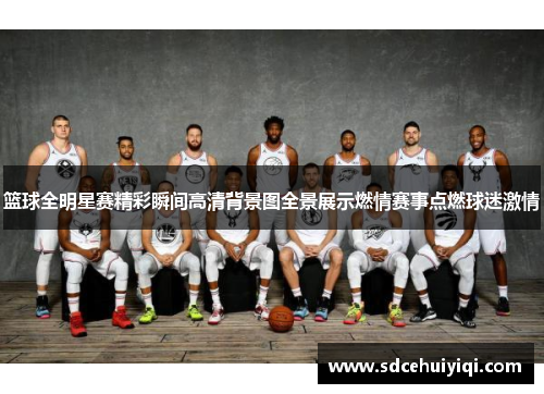 篮球全明星赛精彩瞬间高清背景图全景展示燃情赛事点燃球迷激情