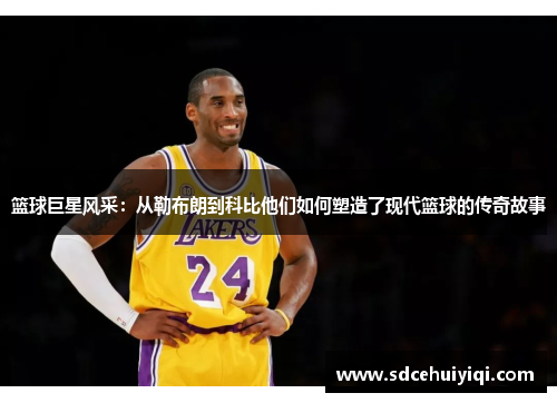 篮球巨星风采：从勒布朗到科比他们如何塑造了现代篮球的传奇故事