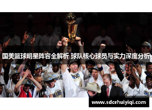 国美篮球明星阵容全解析 球队核心球员与实力深度分析