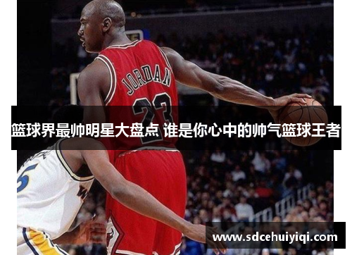 篮球界最帅明星大盘点 谁是你心中的帅气篮球王者