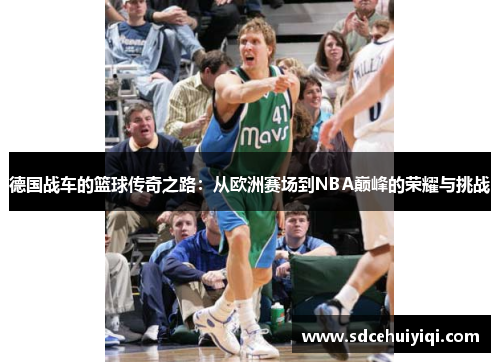 德国战车的篮球传奇之路：从欧洲赛场到NBA巅峰的荣耀与挑战