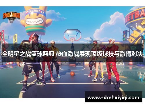全明星之战篮球盛典 热血激战展现顶级球技与激情对决