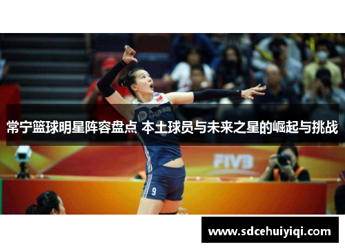 常宁篮球明星阵容盘点 本土球员与未来之星的崛起与挑战