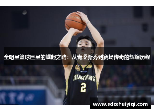 全明星篮球巨星的崛起之路：从青涩新秀到赛场传奇的辉煌历程