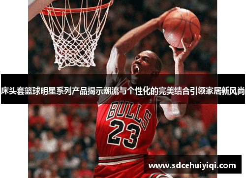 床头套篮球明星系列产品揭示潮流与个性化的完美结合引领家居新风尚