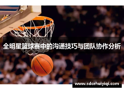 全明星篮球赛中的沟通技巧与团队协作分析