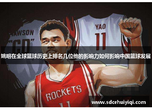 姚明在全球篮球历史上排名几位他的影响力如何影响中国篮球发展